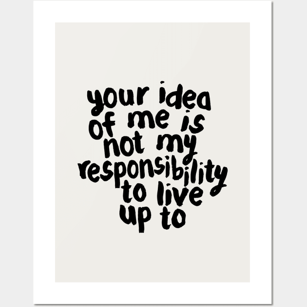 YOUR IDEA OF ME IS NOT MY RESPONSIBILITY TO LIVE UP TO Wall Art by MotivatedType